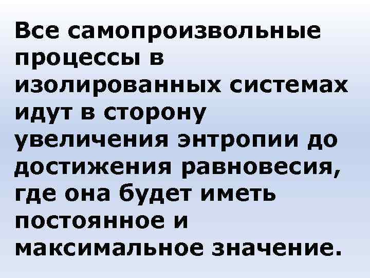 Все самопроизвольные процессы в изолированных системах идут в сторону увеличения энтропии до достижения равновесия, Все самопроизвольные процессы в изолированных системах идут в сторону увеличения энтропии до достижения равновесия,