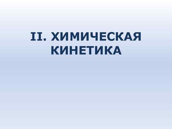 II. ХИМИЧЕСКАЯ КИНЕТИКА II. ХИМИЧЕСКАЯ КИНЕТИКА