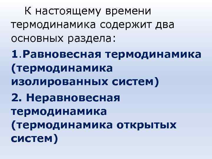 К настоящему времени термодинамика содержит два основных раздела: 1. Равновесная термодинамика (термодинамика изолированных К настоящему времени термодинамика содержит два основных раздела: 1. Равновесная термодинамика (термодинамика изолированных