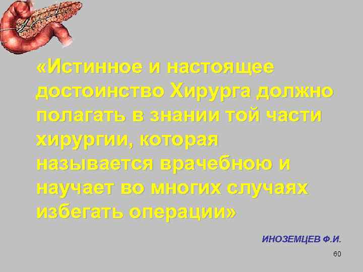  «Истинное и настоящее достоинство Хирурга должно полагать в знании той части хирургии, которая