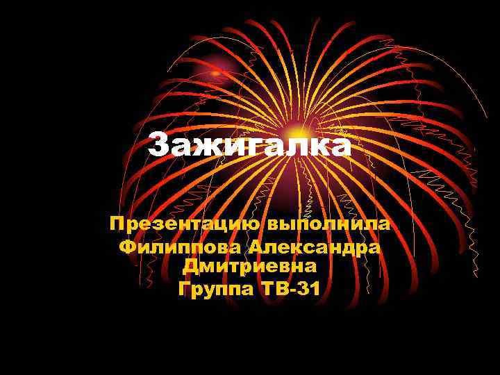  Зажигалка Презентацию выполнила Филиппова Александра Дмитриевна Группа ТВ-31 