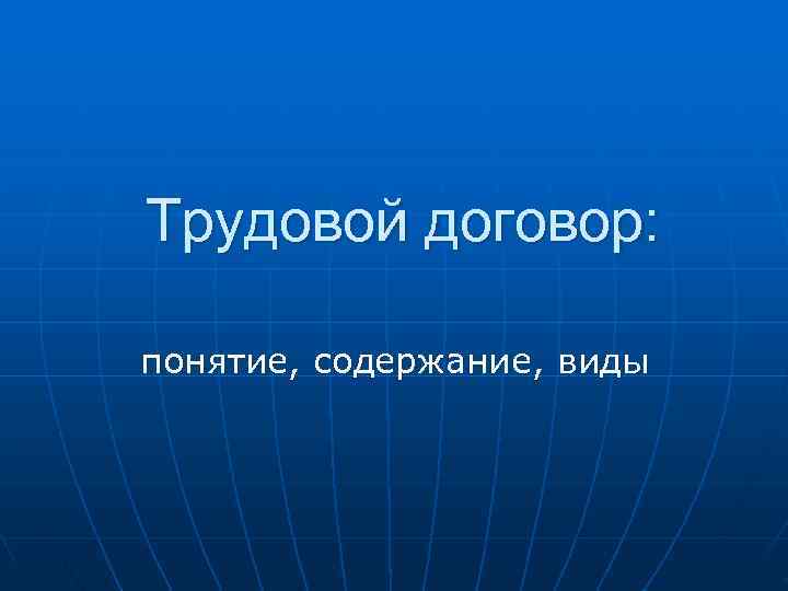 Трудовой договор: понятие, содержание, виды Трудовой договор: понятие, содержание, виды