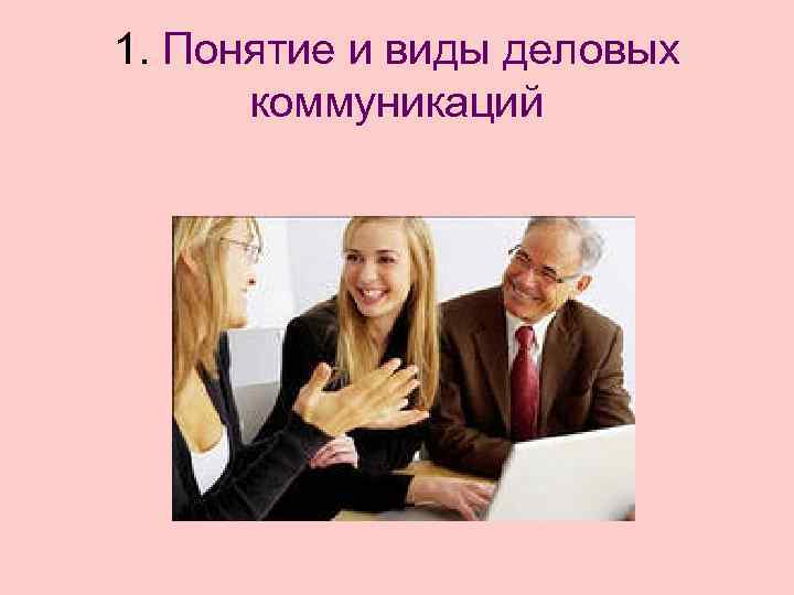 1. Понятие и виды деловых  коммуникаций 