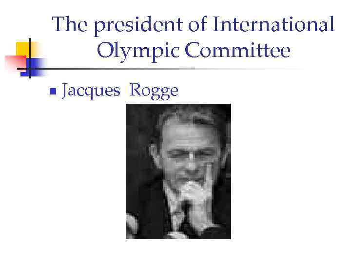 The president of International Olympic Committee n  Jacques Rogge 