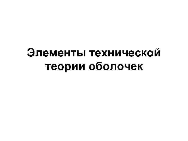 Элементы технической  теории оболочек 
