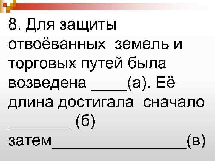 8. Для защиты отвоёванных земель и торговых путей была возведена ____(а). Её длина достигала
