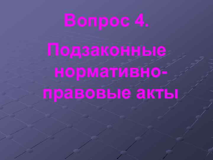 Вопрос 4. Подзаконные нормативно- правовые акты Вопрос 4. Подзаконные нормативно- правовые акты