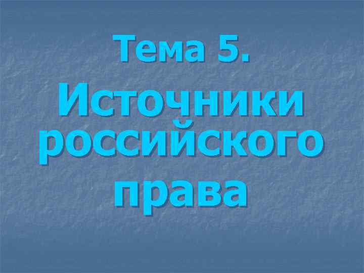 Тема 5. Источники российского права Тема 5. Источники российского права