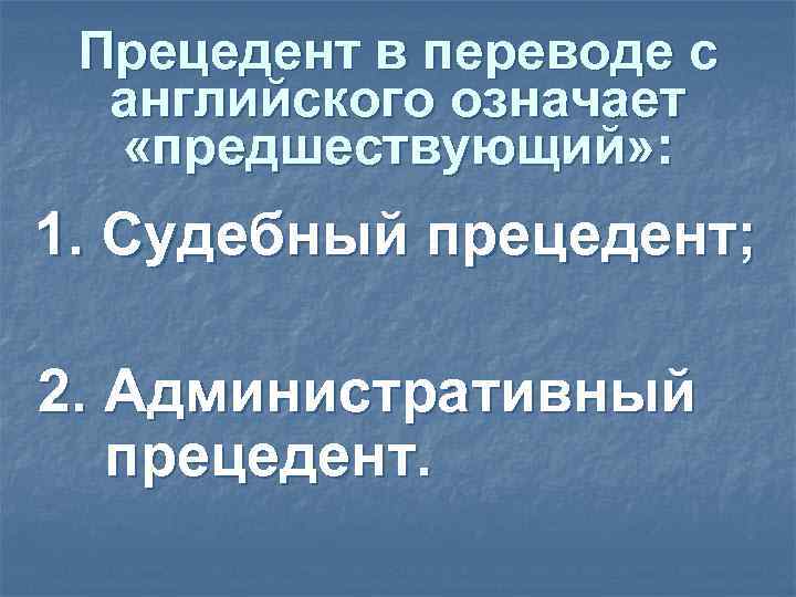 Прецедент в переводе с английского означает «предшествующий» : 1. Судебный прецедент; Прецедент в переводе с английского означает «предшествующий» : 1. Судебный прецедент;