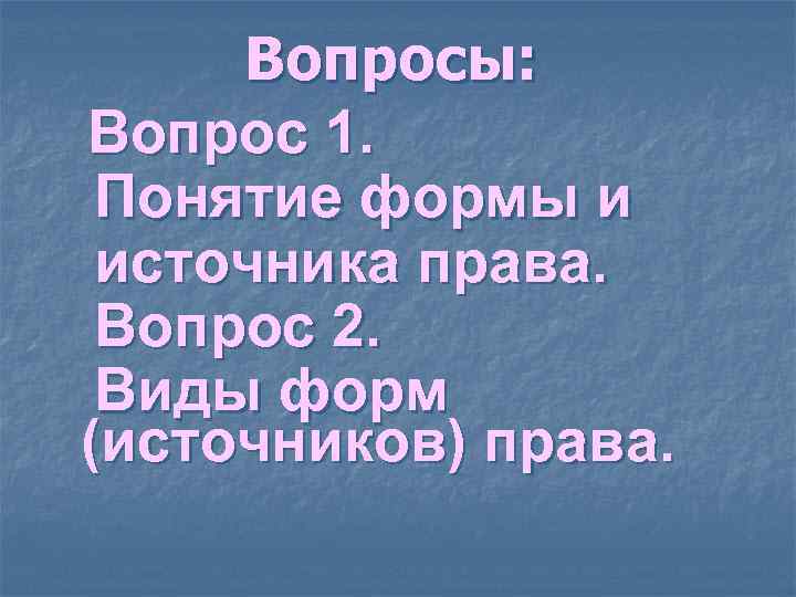 Вопросы: Вопрос 1. Понятие формы и источника права. Вопрос 2. Вопросы: Вопрос 1. Понятие формы и источника права. Вопрос 2.