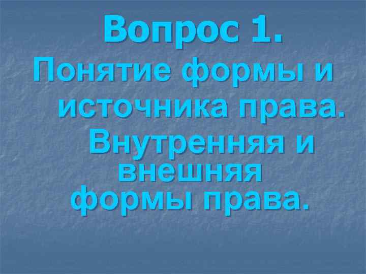 Вопрос 1. Понятие формы и источника права. Внутренняя и внешняя формы Вопрос 1. Понятие формы и источника права. Внутренняя и внешняя формы