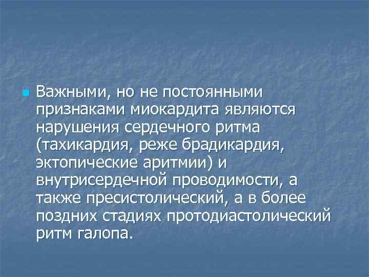 n  Важными, но не постоянными признаками миокардита являются нарушения сердечного ритма (тахикардия, реже