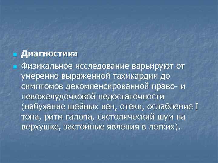 n  Диагностика n  Физикальное исследование варьируют от умеренно выраженной тахикардии до симптомов