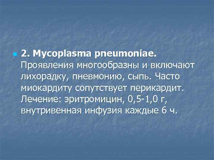 n  2. Mycoplasma pneumoniae.  Проявления многообразны и включают лихорадку, пневмонию, сыпь. Часто