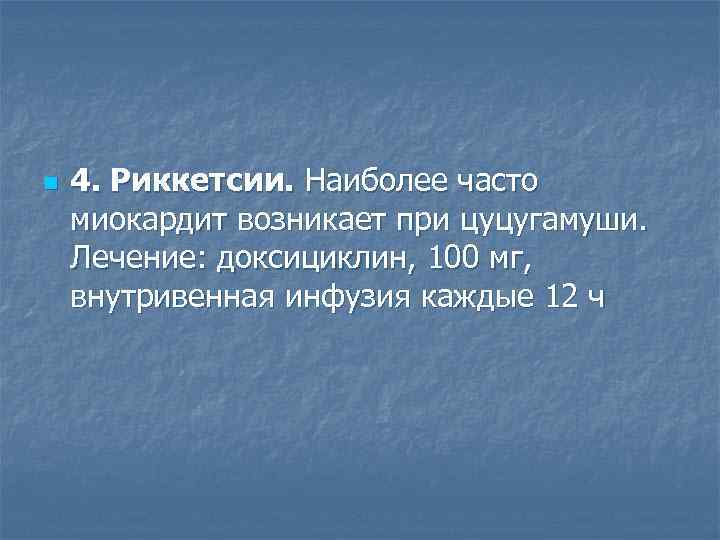 n  4. Риккетсии. Наиболее часто миокардит возникает при цуцугамуши.  Лечение: доксициклин, 100