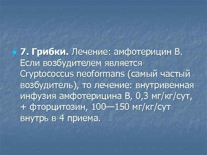 n  7. Грибки. Лечение: амфотерицин B.  Если возбудителем является Cryptococcus neoformans (самый