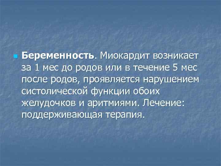 n  Беременность. Миокардит возникает за 1 мес до родов или в течение 5