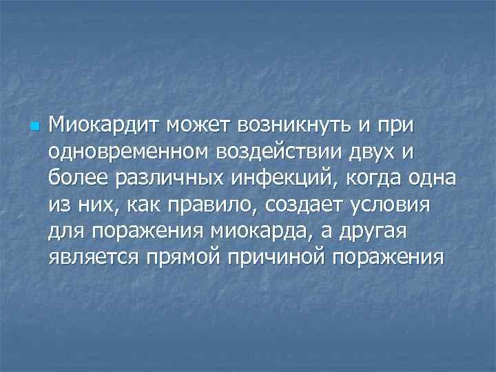 n  Миокардит может возникнуть и при одновременном воздействии двух и более различных инфекций,