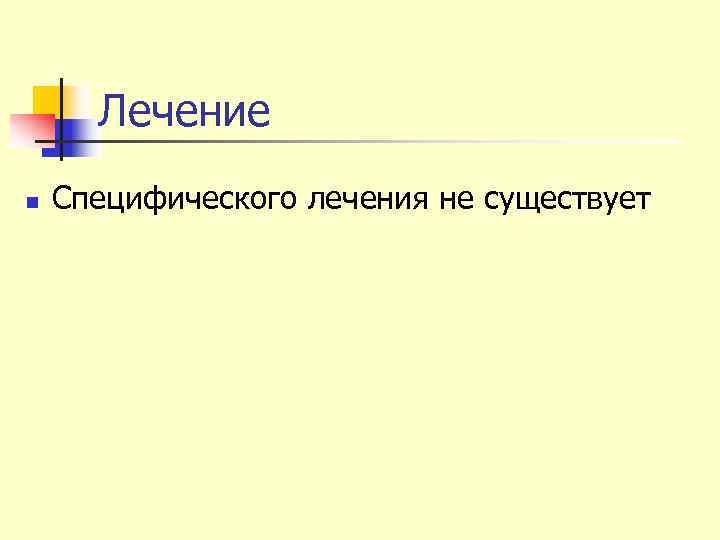  Лечение n  Специфического лечения не существует 