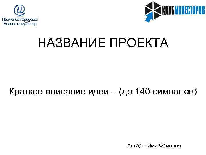  НАЗВАНИЕ ПРОЕКТА  Краткое описание идеи – (до 140 символов)   