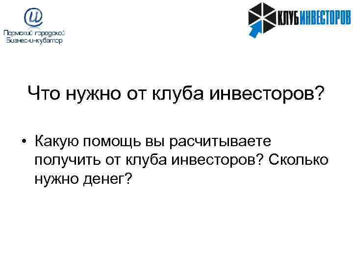 Что нужно от клуба инвесторов?  • Какую помощь вы расчитываете  получить от