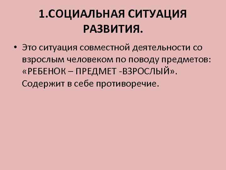  1. СОЦИАЛЬНАЯ СИТУАЦИЯ  РАЗВИТИЯ.  • Это ситуация совместной деятельности со 