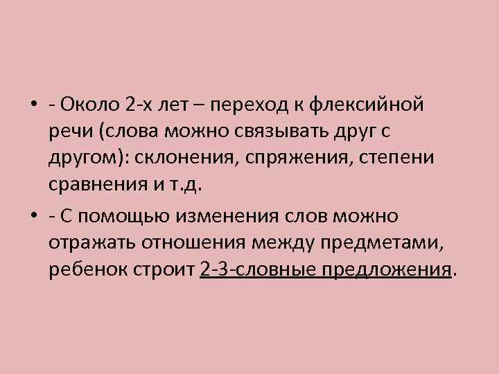  • - Около 2 -х лет – переход к флексийной  речи (слова