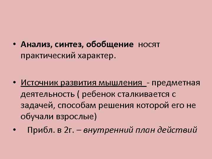  • Анализ, синтез, обобщение носят  практический характер.  • Источник развития мышления