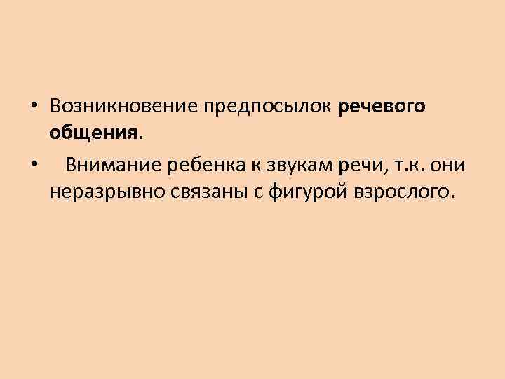  • Возникновение предпосылок речевого  общения.  • Внимание ребенка к звукам речи,