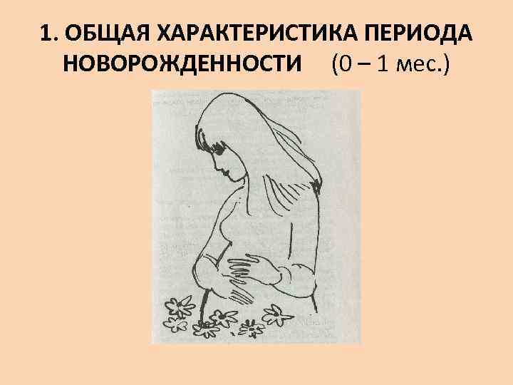 1. ОБЩАЯ ХАРАКТЕРИСТИКА ПЕРИОДА  НОВОРОЖДЕННОСТИ (0 – 1 мес. ) 