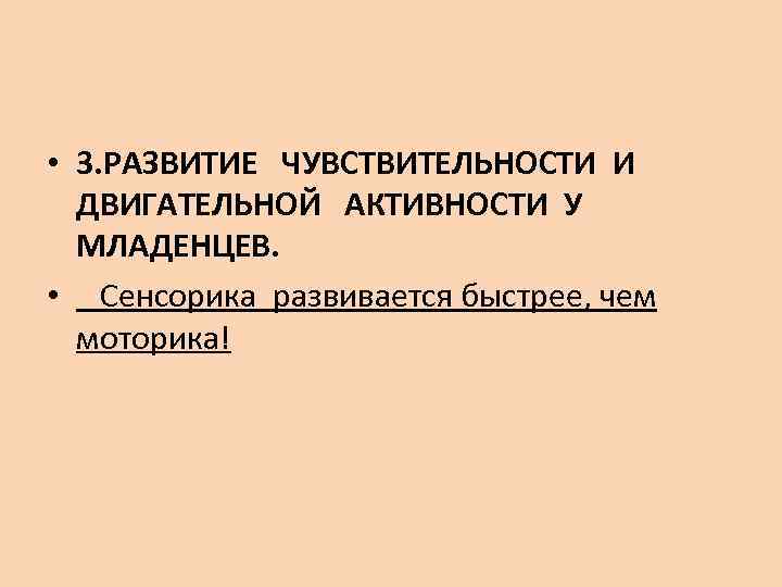  • 3. РАЗВИТИЕ ЧУВСТВИТЕЛЬНОСТИ И  ДВИГАТЕЛЬНОЙ АКТИВНОСТИ У  МЛАДЕНЦЕВ.  •
