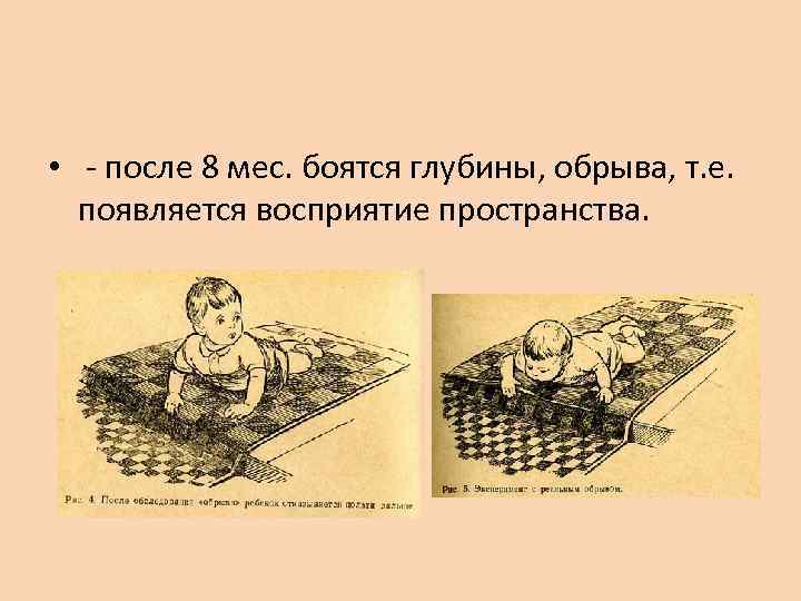  • - после 8 мес. боятся глубины, обрыва, т. е.  появляется восприятие