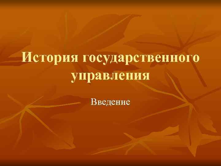 История государственного управления Введение История государственного управления Введение