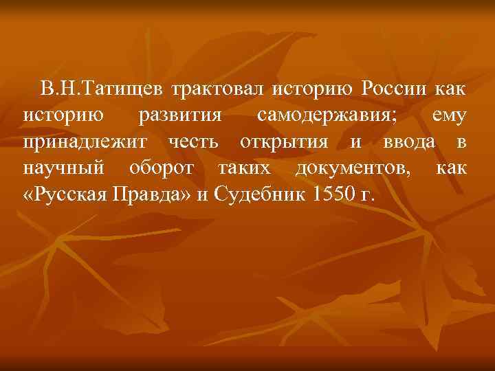 В. Н. Татищев трактовал историю России как историю развития самодержавия; В. Н. Татищев трактовал историю России как историю развития самодержавия;