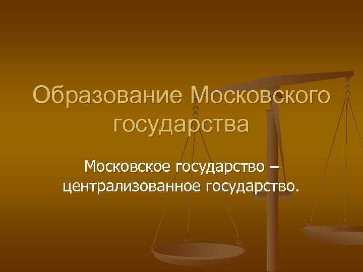Образование Московского государства Московское государство – централизованное государство. Образование Московского государства Московское государство – централизованное государство.