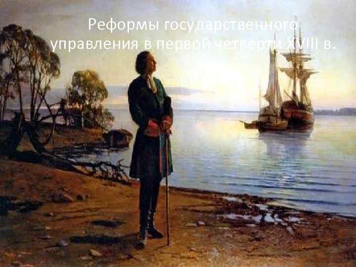 Реформы государственного управления в первой четверти XVIII в. Реформы государственного управления в первой четверти XVIII в.