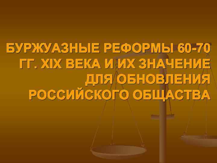БУРЖУАЗНЫЕ РЕФОРМЫ 60 -70 ГГ. XIX ВЕКА И ИХ ЗНАЧЕНИЕ ДЛЯ ОБНОВЛЕНИЯ БУРЖУАЗНЫЕ РЕФОРМЫ 60 -70 ГГ. XIX ВЕКА И ИХ ЗНАЧЕНИЕ ДЛЯ ОБНОВЛЕНИЯ