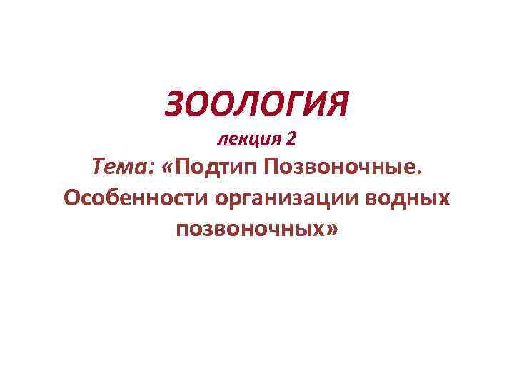   ЗООЛОГИЯ  лекция 2  Тема:  «Подтип Позвоночные. Особенности организации водных