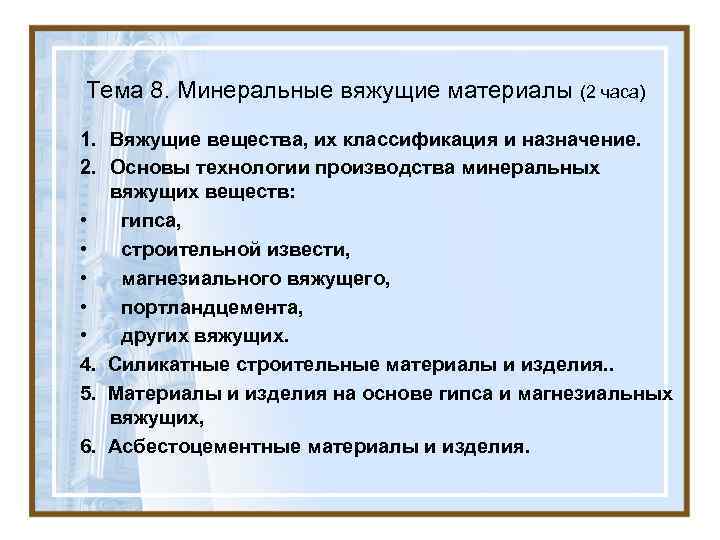 Тема 8. Минеральные вяжущие материалы (2 часа) 1. Вяжущие вещества, их классификация и назначение. Тема 8. Минеральные вяжущие материалы (2 часа) 1. Вяжущие вещества, их классификация и назначение.