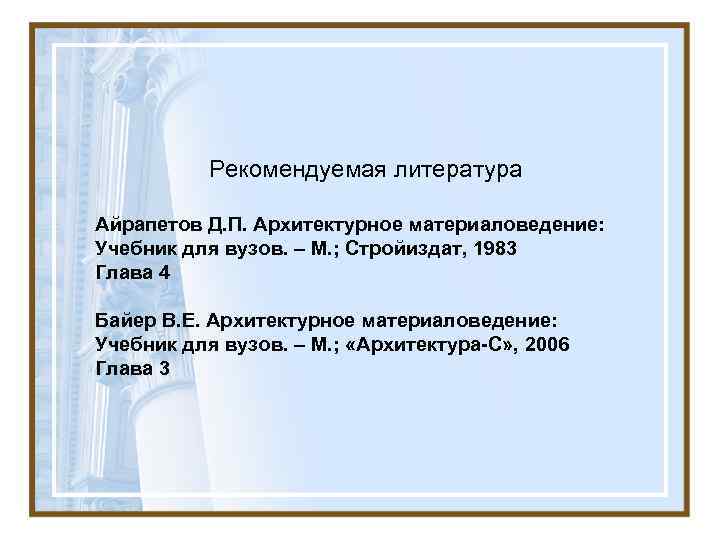   Рекомендуемая литература Айрапетов Д. П. Архитектурное материаловедение: Учебник для вузов. – М.