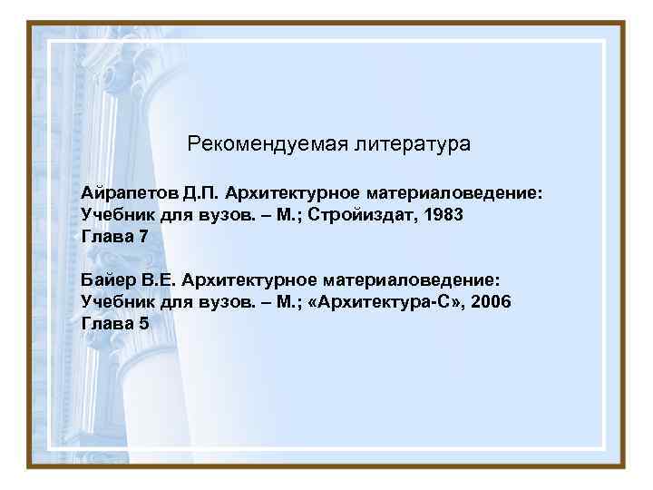   Рекомендуемая литература Айрапетов Д. П. Архитектурное материаловедение: Учебник для вузов. – М.