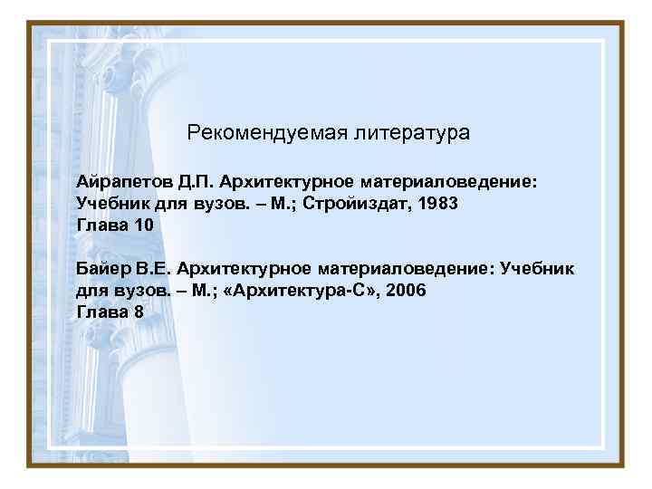   Рекомендуемая литература Айрапетов Д. П. Архитектурное материаловедение: Учебник для вузов. – М.