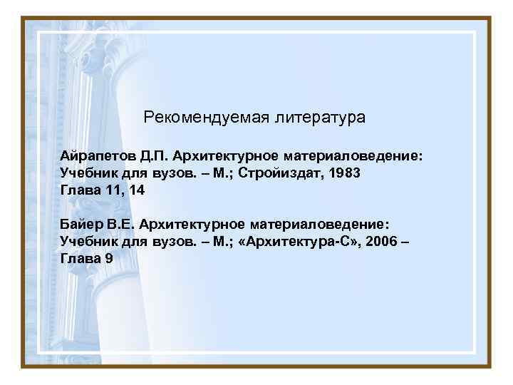   Рекомендуемая литература Айрапетов Д. П. Архитектурное материаловедение: Учебник для вузов. – М.