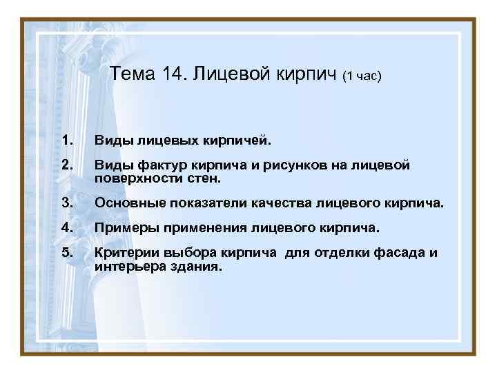  Тема 14. Лицевой кирпич (1 час)  1.  Виды лицевых кирпичей. 2.