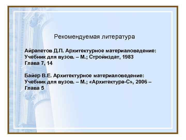   Рекомендуемая литература Айрапетов Д. П. Архитектурное материаловедение: Учебник для вузов. – М.
