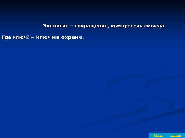    Эллипсис – сокращение, компрессия смысла.  Где ключ? – Ключ на