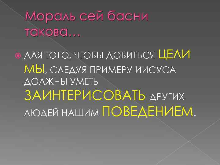   Мораль сей басни такова… ДЛЯ ТОГО, ЧТОБЫ ДОБИТЬСЯ ЦЕЛИ МЫ, СЛЕДУЯ ПРИМЕРУ