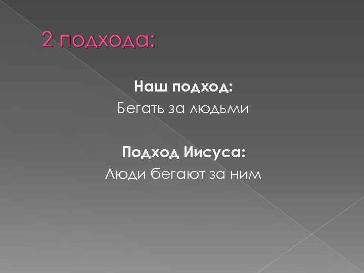 2 подхода:  Наш подход:  Бегать за людьми  Подход Иисуса:  Люди