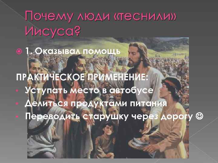   Почему люди «теснили» Иисуса? 1. Оказывал помощь ПРАКТИЧЕСКОЕ ПРИМЕНЕНИЕ:  • Уступать