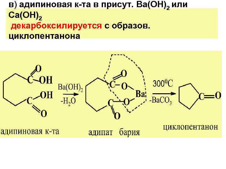 в) адипиновая к-та в присут. Ba(OH)2 или Ca(OH)2  декарбоксилируется с образов.  циклопентанона